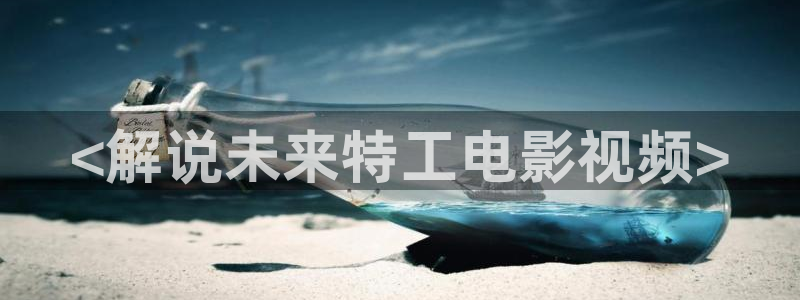 世界微尘里免费观看完整版西瓜：<解说未来特工电影视频>