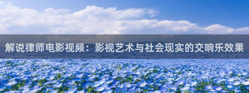 太阳后裔西瓜全集免费：解说律师电影视频：影视艺术与社会现实的交响乐效果