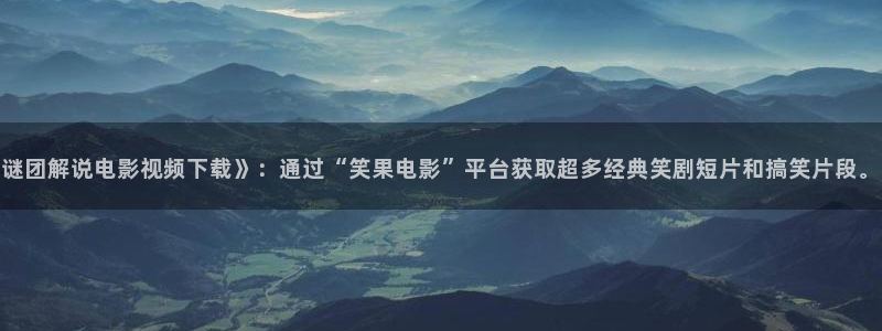西瓜 大西瓜：谜团解说电影视频下载》：通过“笑果电影”平台获取超多经典笑剧短片和搞笑片段。